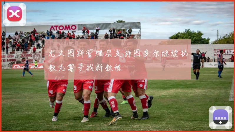 尤文图斯管理层支持图多尔继续执教无需寻找新教练