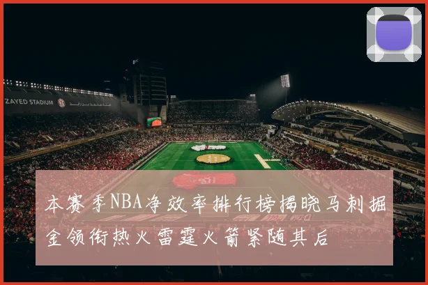 本赛季NBA净效率排行榜揭晓马刺掘金领衔热火雷霆火箭紧随其后
