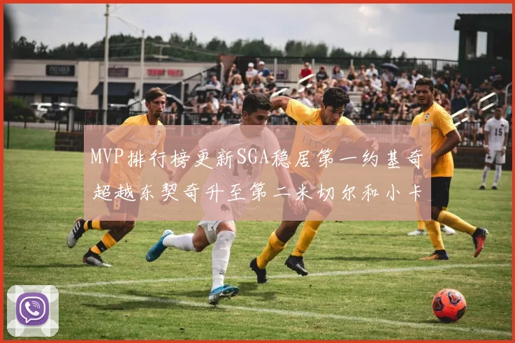 MVP排行榜更新SGA稳居第一约基奇超越东契奇升至第二米切尔和小卡表现引关注