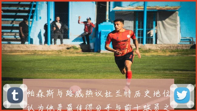 帕森斯与路威热议杜兰特历史地位认为他是最佳得分手与前十球员之一