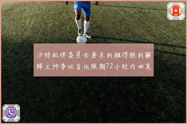 沙特纪律委员会要求利雅得胜利解释主帅争议言论限期72小时内回复