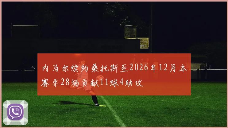 内马尔续约桑托斯至2026年12月本赛季28场贡献11球4助攻