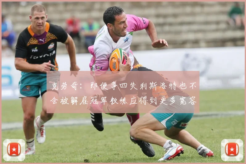 克劳奇：即便争四失利斯洛特也不会被解雇冠军教练应得到更多宽容与理解