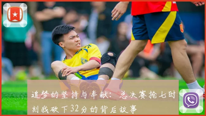 追梦的坚持与奉献：总决赛抢七时刻我砍下32分的背后故事