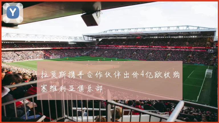 拉莫斯携手合作伙伴出价4亿欧收购塞维利亚俱乐部
