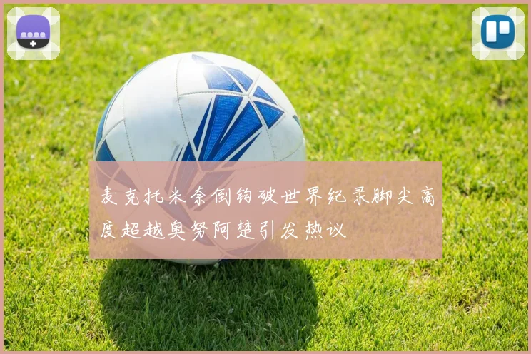 麦克托米奈倒钩破世界纪录脚尖高度超越奥努阿楚引发热议