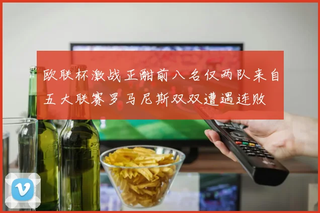 欧联杯激战正酣前八名仅两队来自五大联赛罗马尼斯双双遭遇连败
