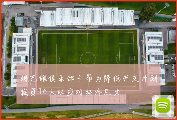 姆巴佩俱乐部卡昂为降低开支计划裁员16人以应对经济压力