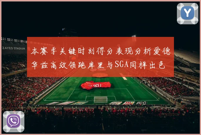 本赛季关键时刻得分表现分析爱德华兹高效领跑库里与SGA同样出色