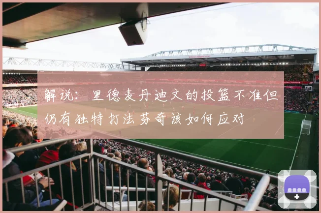 解说：里德麦丹迪文的投篮不准但仍有独特打法芬奇该如何应对