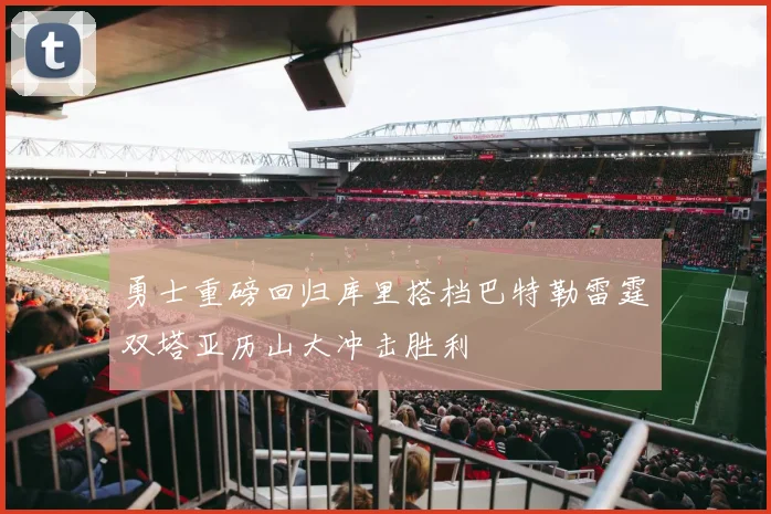 勇士重磅回归库里搭档巴特勒雷霆双塔亚历山大冲击胜利