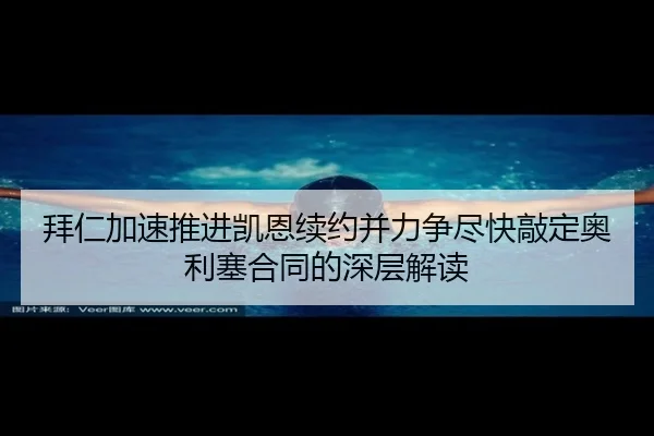 拜仁加速推进凯恩续约并力争尽快敲定奥利塞合同的深层解读 | bob